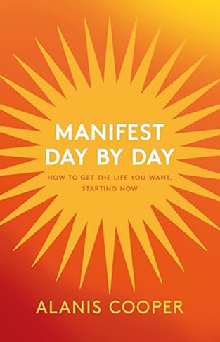 Manifest Day by Day - How to Get the Life You Want, Starting Now